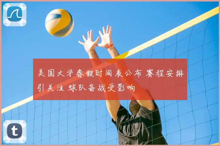 美国大学春假时间表公布 赛程安排引关注 球队备战受影响