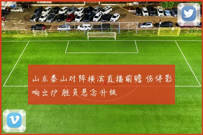 山东泰山对阵横滨直播前瞻 伤停影响出炉 胜负悬念升级