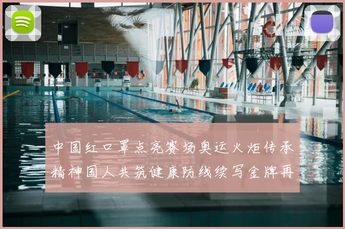 中国红口罩点亮赛场奥运火炬传承精神国人共筑健康防线续写金牌再创