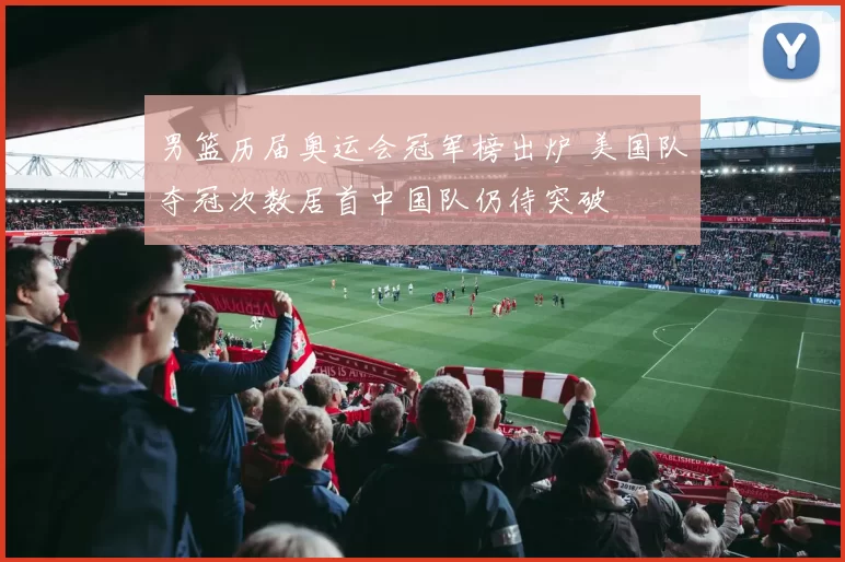 男篮历届奥运会冠军榜出炉 美国队夺冠次数居首中国队仍待突破