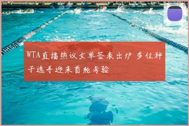 WTA直播热议女单签表出炉 多位种子选手迎来首轮考验