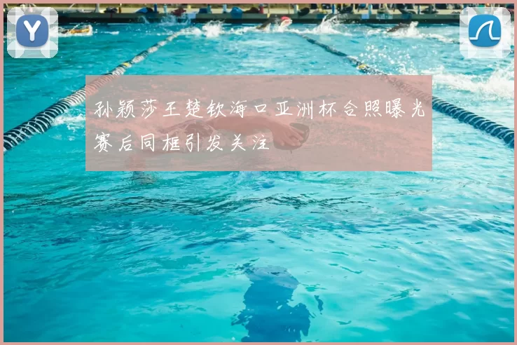 孙颖莎王楚钦海口亚洲杯合照曝光赛后同框引发关注