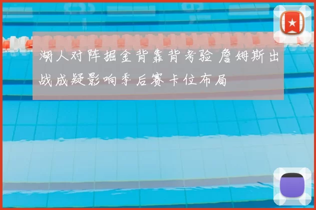 湖人对阵掘金背靠背考验 詹姆斯出战成疑影响季后赛卡位布局