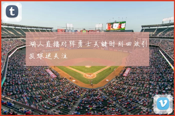湖人直播对阵勇士关键时刻回放引发球迷关注