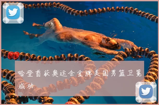 哈登首获奥运会金牌美国男篮卫冕成功