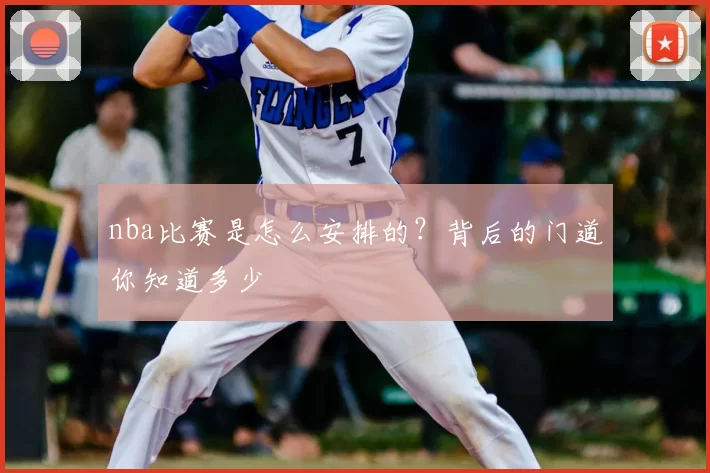 nba比赛是怎么安排的？背后的门道你知道多少