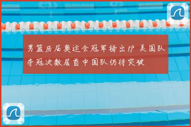 男篮历届奥运会冠军榜出炉 美国队夺冠次数居首中国队仍待突破