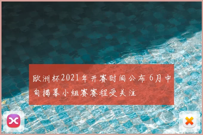 欧洲杯2021年开赛时间公布 6月中旬揭幕小组赛赛程受关注