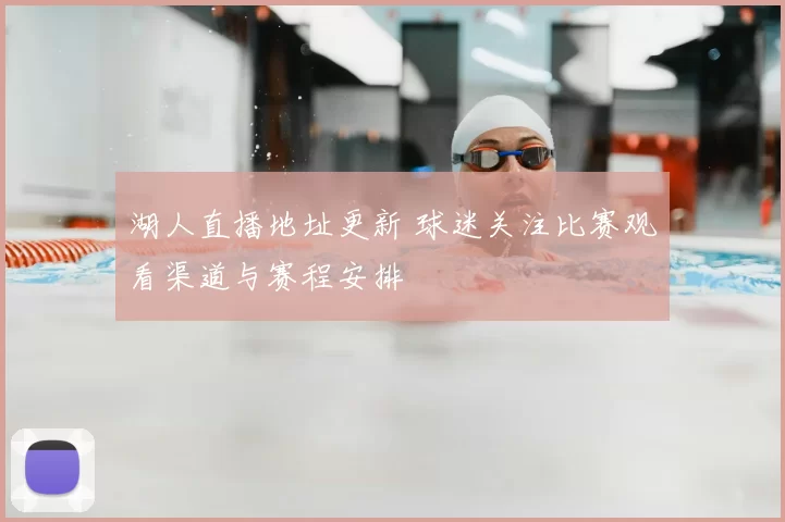 湖人直播地址更新 球迷关注比赛观看渠道与赛程安排