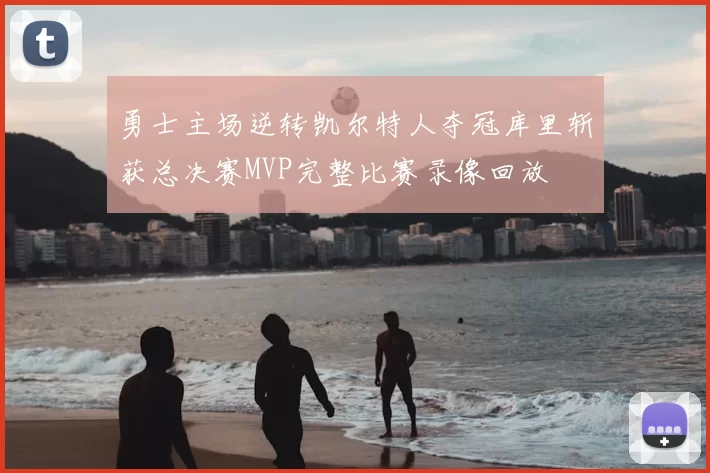 勇士主场逆转凯尔特人夺冠库里斩获总决赛MVP完整比赛录像回放