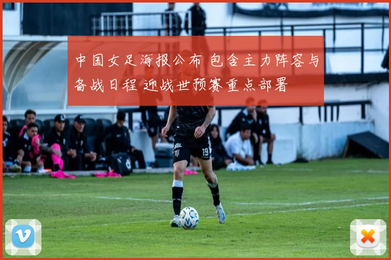 中国女足海报公布 包含主力阵容与备战日程 迎战世预赛重点部署