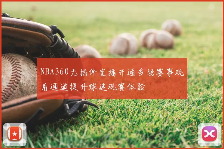 NBA360无插件直播开通多场赛事观看通道提升球迷观赛体验