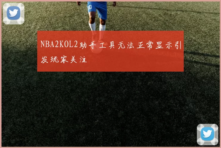 NBA2KOL2助手工具无法正常显示引发玩家关注