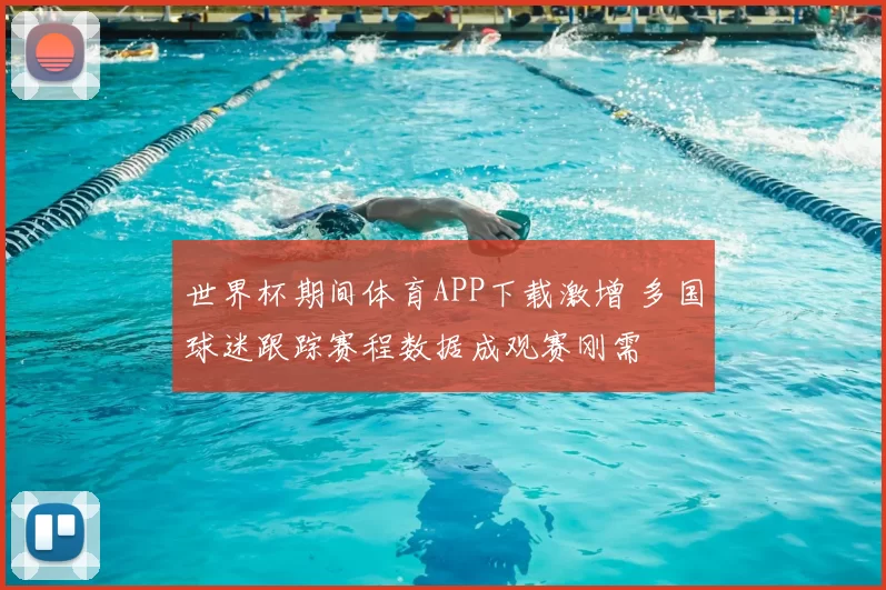 世界杯期间体育APP下载激增 多国球迷跟踪赛程数据成观赛刚需