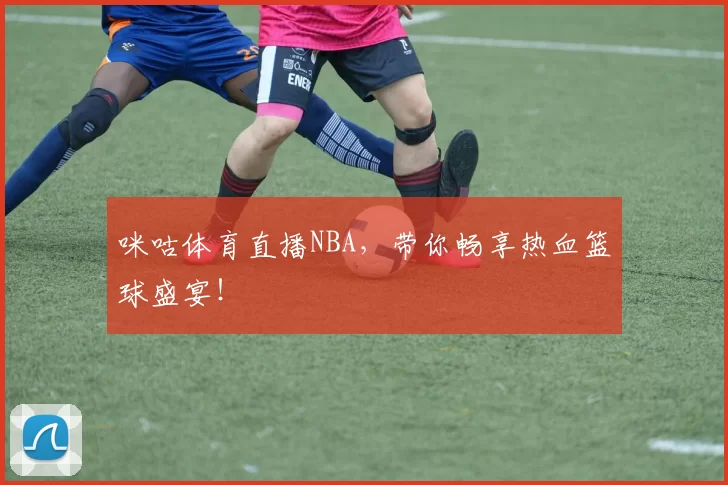 咪咕体育直播NBA，带你畅享热血篮球盛宴！