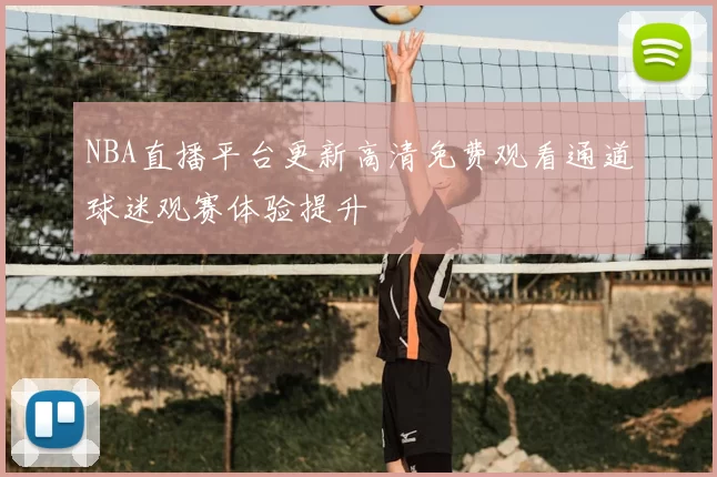 NBA直播平台更新高清免费观看通道球迷观赛体验提升