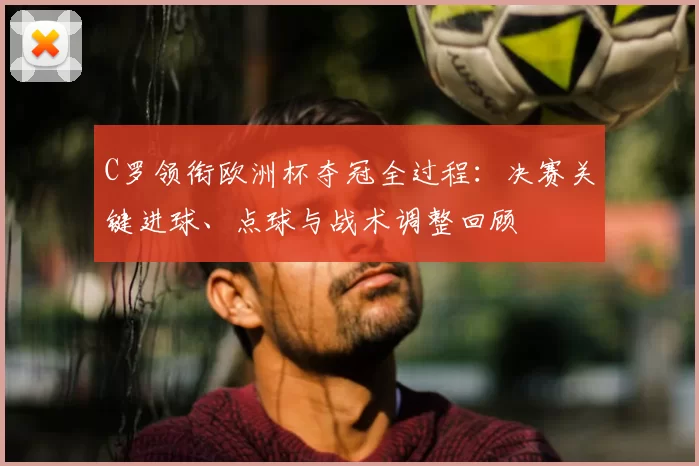 C罗领衔欧洲杯夺冠全过程:决赛关键进球、点球与战术调整回顾