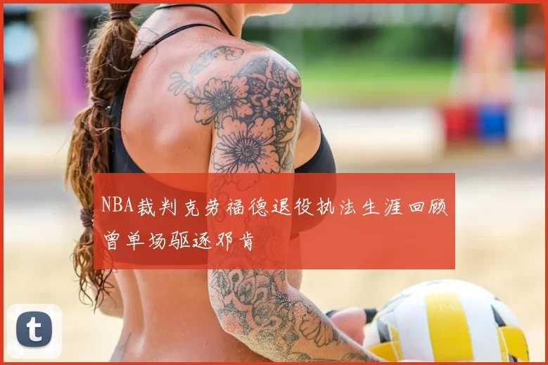 NBA裁判克劳福德退役执法生涯回顾曾单场驱逐邓肯