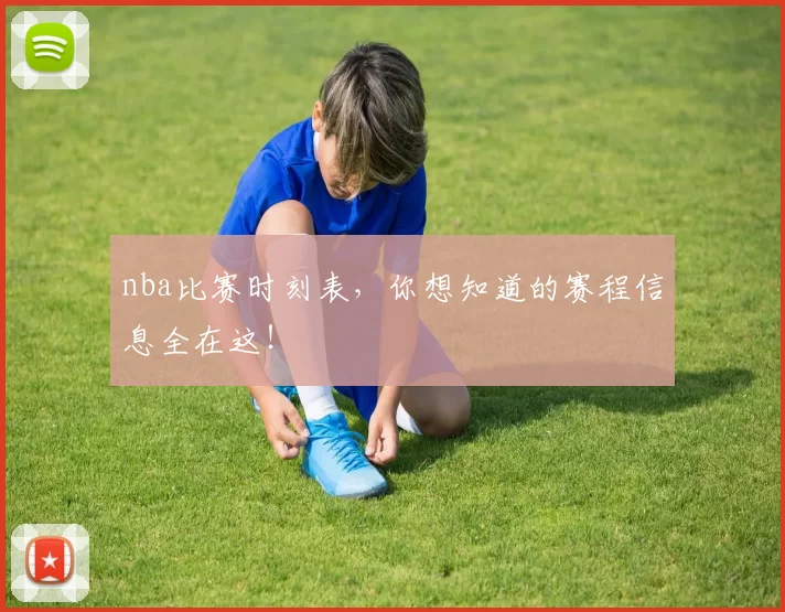 nba比赛时刻表,你想知道的赛程信息全在这!