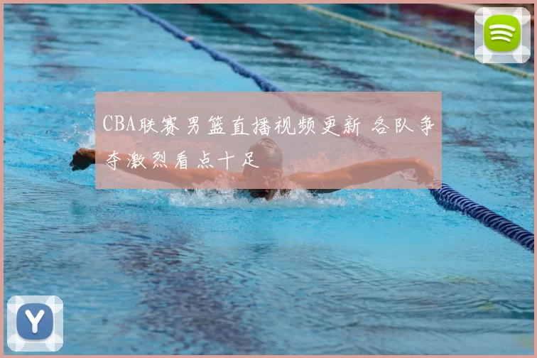 CBA联赛男篮直播视频更新 各队争夺激烈看点十足
