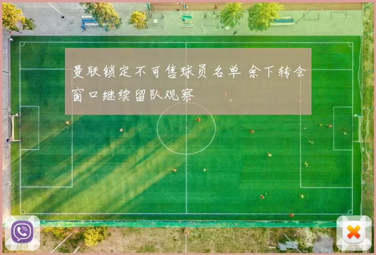 曼联锁定不可售球员名单 余下转会窗口继续留队观察