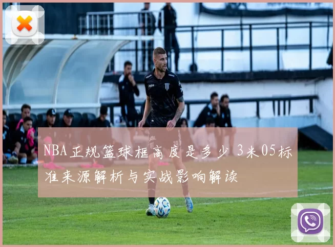 NBA正规篮球框高度是多少 3米05标准来源解析与实战影响解读