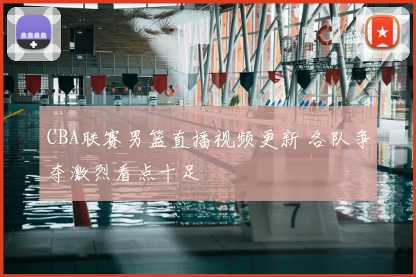 CBA联赛男篮直播视频更新 各队争夺激烈看点十足