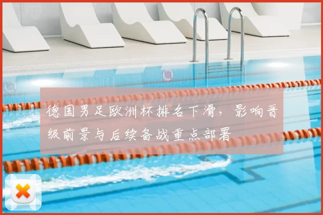 德国男足欧洲杯排名下滑,影响晋级前景与后续备战重点部署