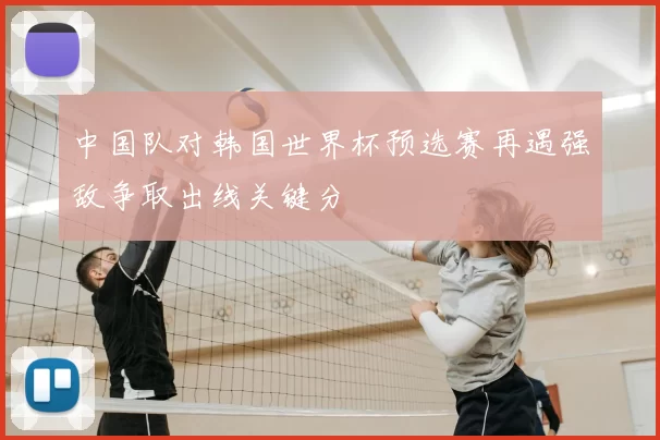 中国队对韩国世界杯预选赛再遇强敌争取出线关键分