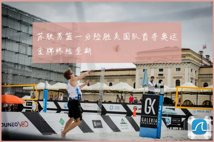 苏联男篮一分险胜美国队首夺奥运金牌终结垄断