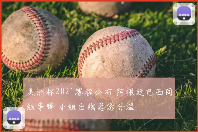 美洲杯2021赛程公布 阿根廷巴西同组争锋 小组出线悬念升温