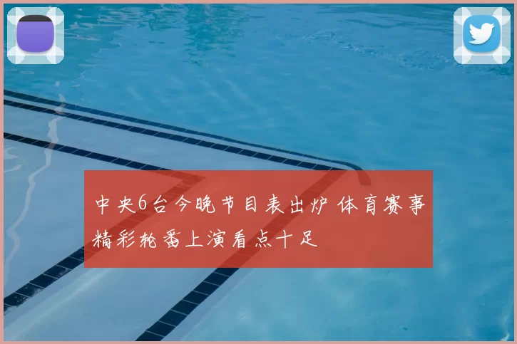 中央6台今晚节目表出炉 体育赛事精彩轮番上演看点十足