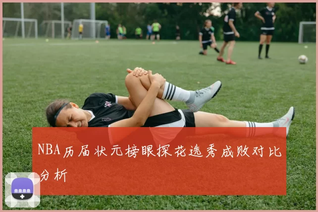 NBA历届状元榜眼探花选秀成败对比分析