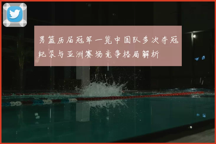 男篮历届冠军一览中国队多次夺冠纪录与亚洲赛场竞争格局解析