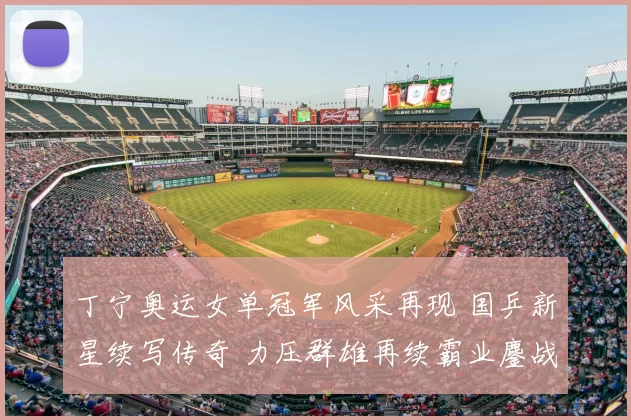 丁宁奥运女单冠军风采再现 国乒新星续写传奇 力压群雄再续霸业鏖战