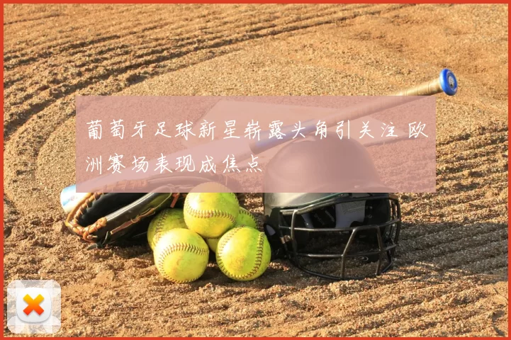 葡萄牙足球新星崭露头角引关注 欧洲赛场表现成焦点