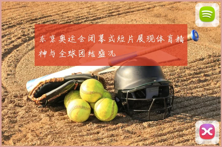 东京奥运会闭幕式短片展现体育精神与全球团结盛况