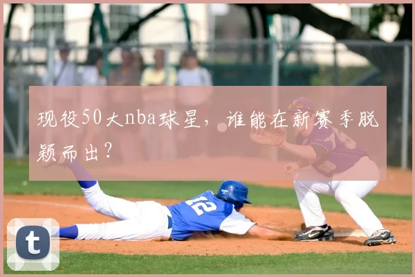 现役50大nba球星，谁能在新赛季脱颖而出？