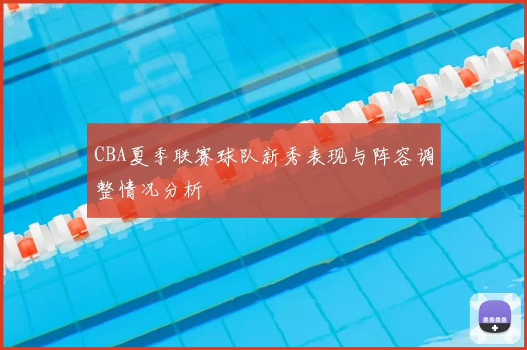 CBA夏季联赛球队新秀表现与阵容调整情况分析