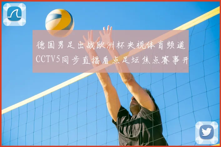 德国男足出战欧洲杯央视体育频道CCTV5同步直播看点足坛焦点赛事开赛即