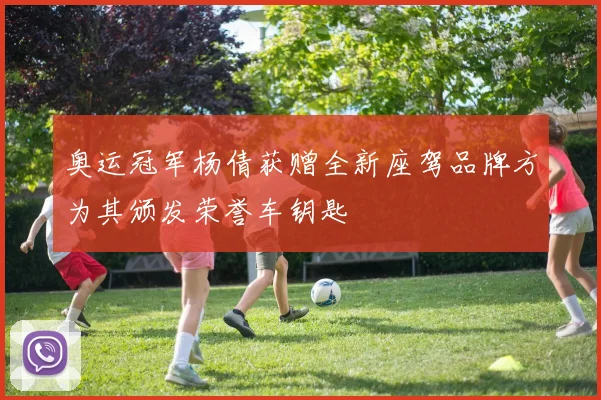 奥运冠军杨倩获赠全新座驾品牌方为其颁发荣誉车钥匙