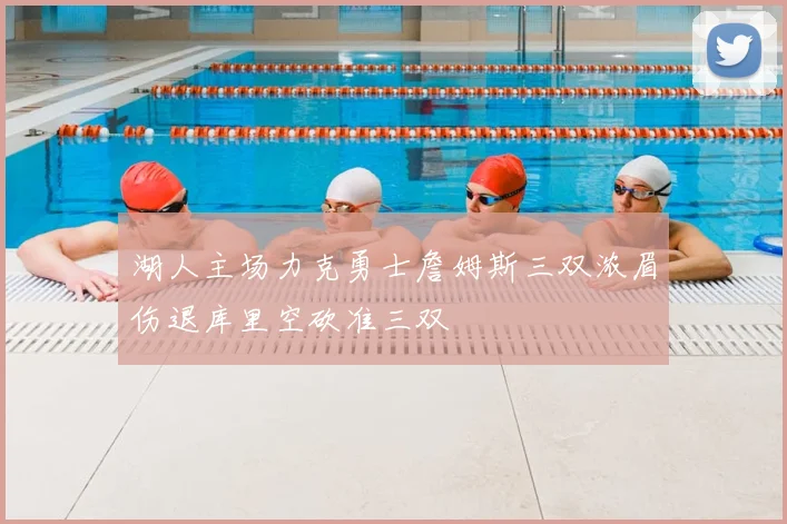 湖人主场力克勇士詹姆斯三双浓眉伤退库里空砍准三双