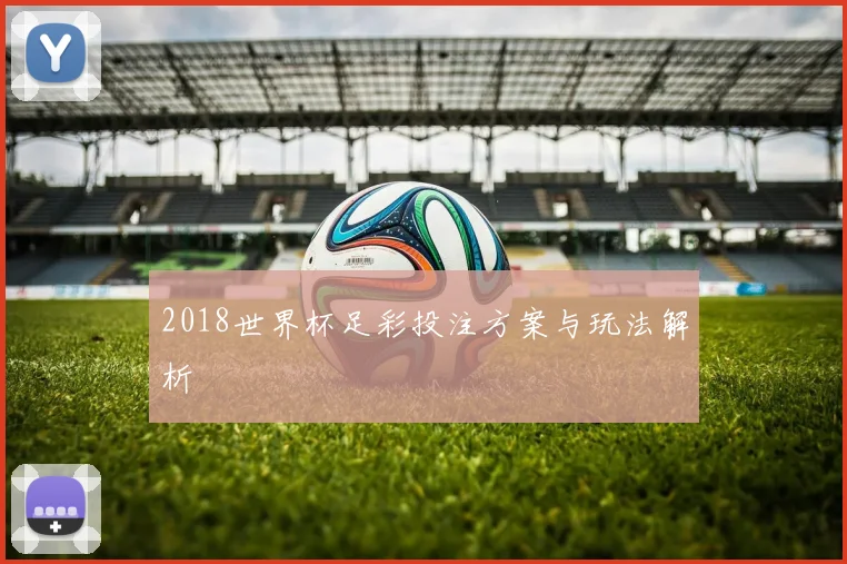 2018世界杯足彩投注方案与玩法解析