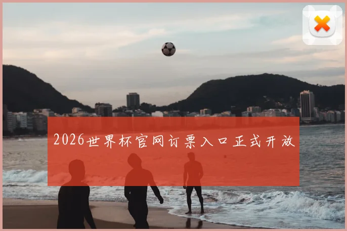2026世界杯官网订票入口正式开放