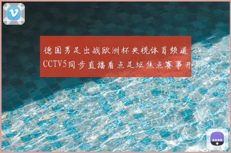 德国男足出战欧洲杯央视体育频道CCTV5同步直播看点足坛焦点赛事开赛即