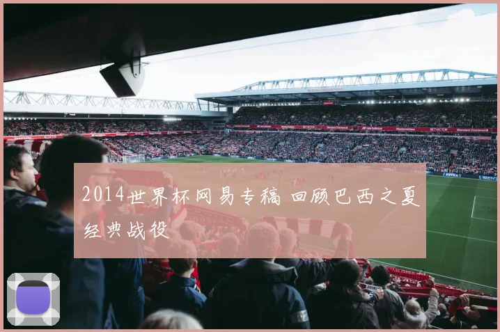 2014世界杯网易专稿 回顾巴西之夏经典战役