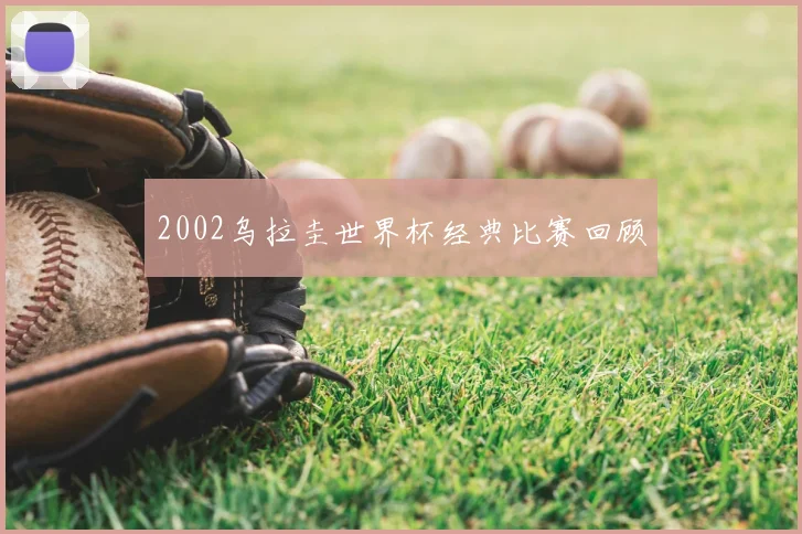 2002乌拉圭世界杯经典比赛回顾