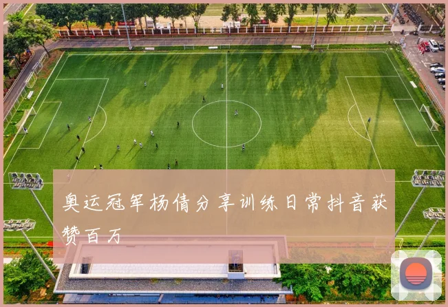 奥运冠军杨倩分享训练日常抖音获赞百万