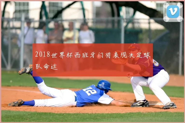 2018世界杯西班牙门将表现决定球队命运
