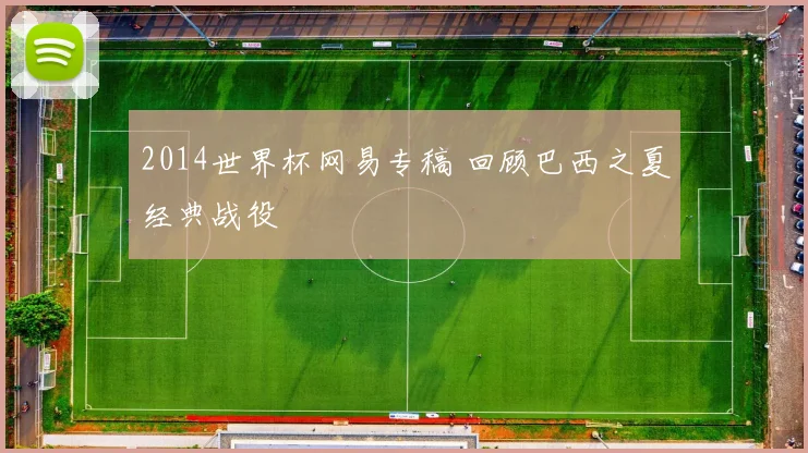 2014世界杯网易专稿 回顾巴西之夏经典战役